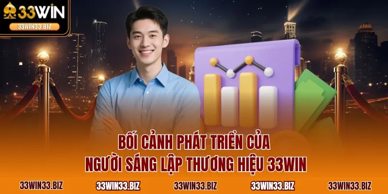 Bối cảnh phát triển của người sáng lập thương hiệu 33WIN