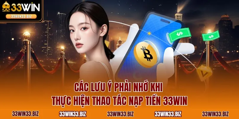 Các lưu ý phải nhớ khi thực hiện thao tác nạp tiền 33WIN