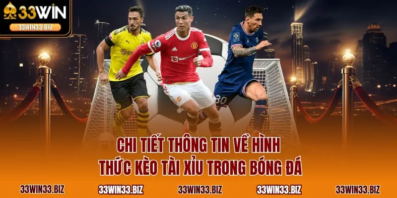Chi tiết thông tin về hình thức kèo tài xỉu trong bóng đá