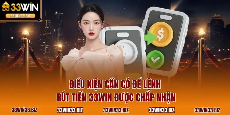 Điều kiện cần có để lệnh rút tiền 33WIN được chấp nhận
