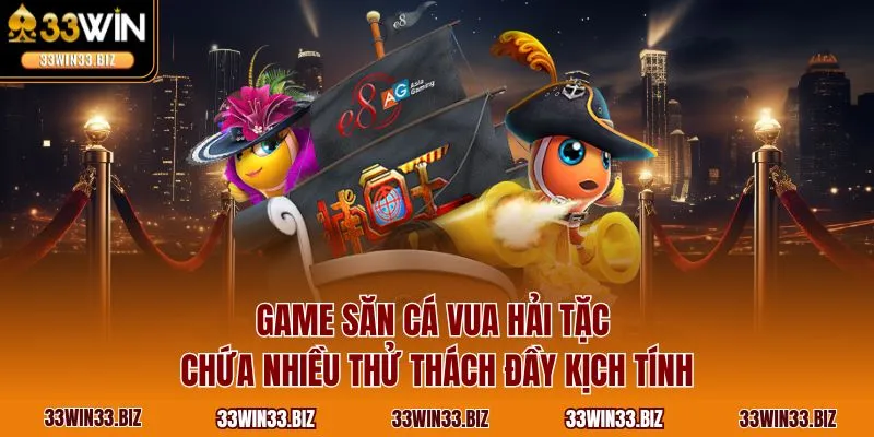 Game săn cá vua hải tặc chứa nhiều thử thách đầy kịch tính