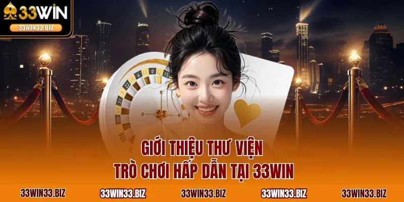 Giới thiệu thư viện trò chơi hấp dẫn tại 33WIN