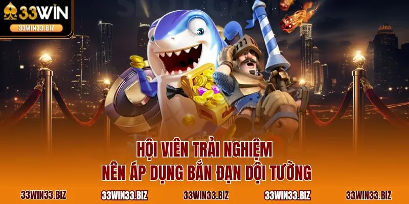 Hội viên trải nghiệm nên áp dụng bắn đạn dội tường