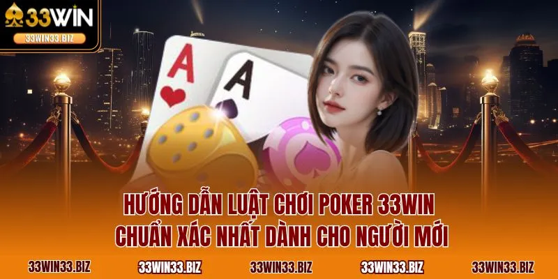 Hướng dẫn luật chơi Poker 33WIN chuẩn xác nhất dành cho người mới