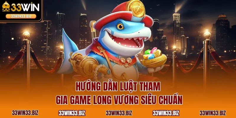 Hướng dẫn luật tham gia game Long Vương siêu chuẩn