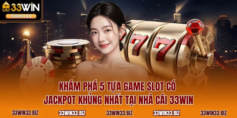 Khám phá 5 tựa game slot có Jackpot khủng nhất tại nhà cái 33WIN