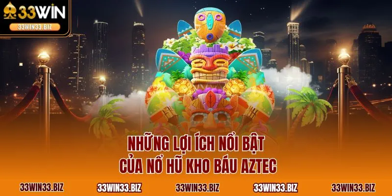  Những lợi ích nổi bật của nổ hũ kho báu Aztec