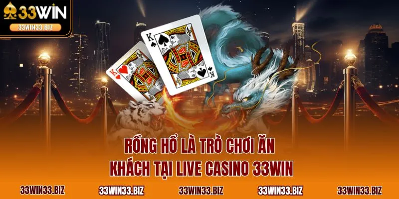 Rồng hổ là trò chơi ăn khách tại live casino 33WIN