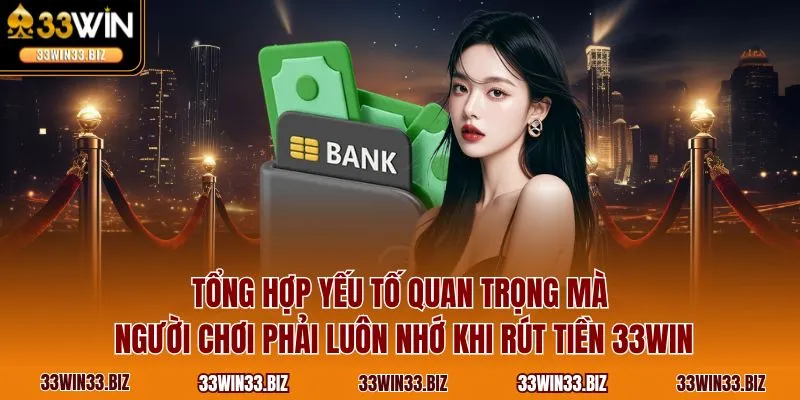 Tổng hợp yếu tố quan trọng mà người chơi phải luôn nhớ khi rút tiền 33WIN
