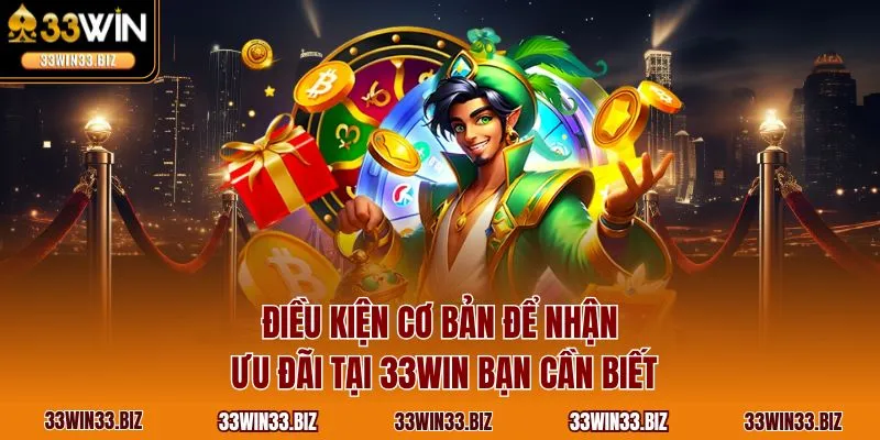 Điều kiện cơ bản để nhận ưu đãi tại 33WIN bạn cần biết